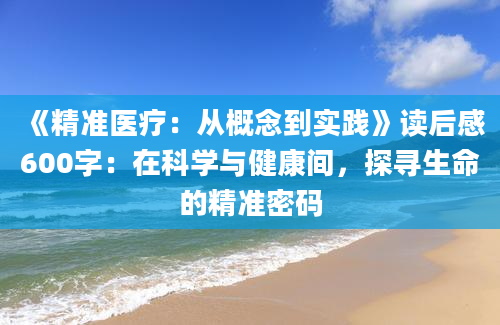 《精准医疗：从概念到实践》读后感600字：在科学与健康间，探寻生命的精准密码