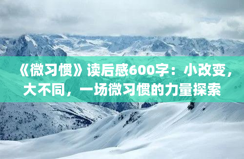 《微习惯》读后感600字：小改变，大不同，一场微习惯的力量探索