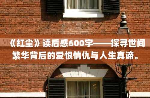 《红尘》读后感600字——探寻世间繁华背后的爱恨情仇与人生真谛。