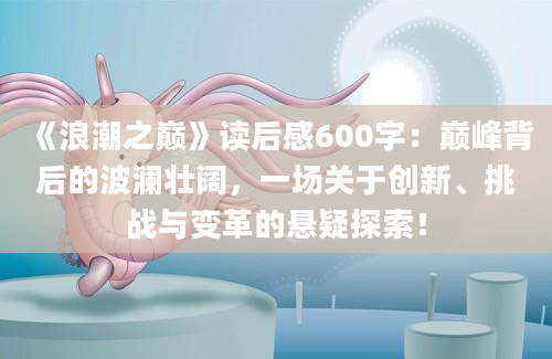 《浪潮之巅》<a href=https://www.baixuetang.com target=_blank class=infotextkey>读后感</a>600字：巅峰背后的波澜壮阔，一场关于创新、挑战与变革的悬疑探索！