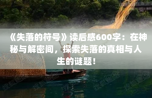 《失落的符号》读后感600字：在神秘与解密间，探索失落的真相与人生的谜题！