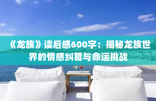 《龙族》读后感600字：揭秘龙族世界的情感纠葛与命运挑战