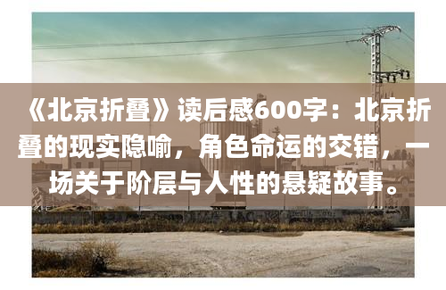 《北京折叠》读后感600字：北京折叠的现实隐喻，角色命运的交错，一场关于阶层与人性的悬疑故事。