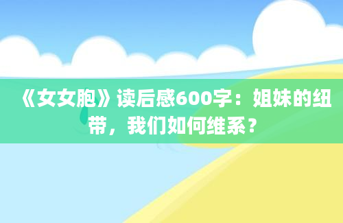 《女女胞》读后感600字：姐妹的纽带，我们如何维系？