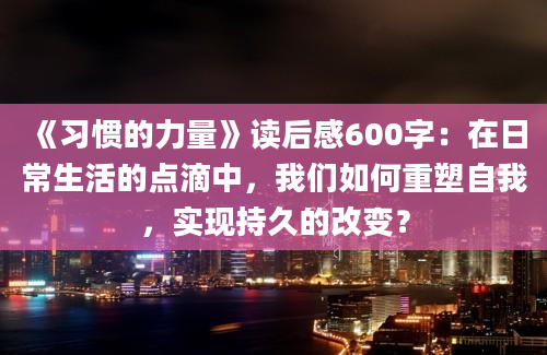 《习惯的力量》读后感600字：在日常生活的点滴中，我们如何重塑自我，实现持久的改变？