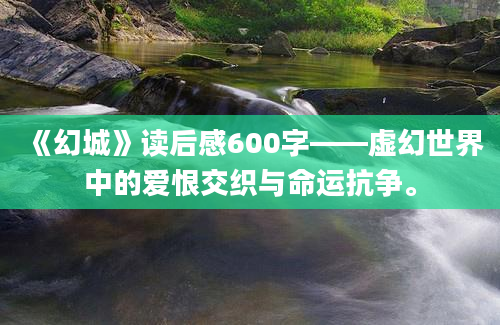 《幻城》读后感600字——虚幻世界中的爱恨交织与命运抗争。