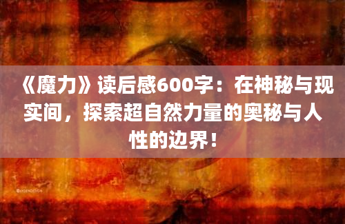 《魔力》读后感600字：在神秘与现实间，探索超自然力量的奥秘与人性的边界！