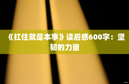 《扛住就是本事》读后感600字：坚韧的力量