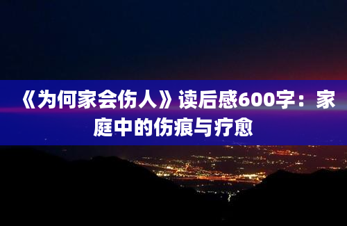 《为何家会伤人》读后感600字：家庭中的伤痕与疗愈