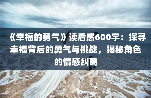 《幸福的勇气》读后感600字：探寻幸福背后的勇气与挑战，揭秘角色的情感纠葛