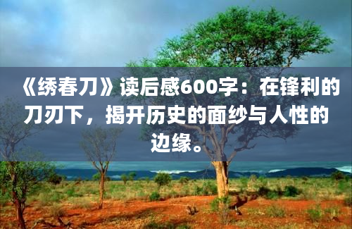 《绣春刀》读后感600字：在锋利的刀刃下，揭开历史的面纱与人性的边缘。