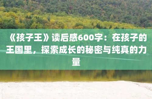 《孩子王》读后感600字：在孩子的王国里，探索成长的秘密与纯真的力量