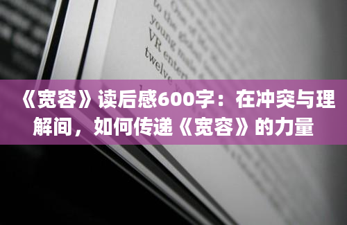 《宽容》读后感600字：在冲突与理解间，如何传递《宽容》的力量