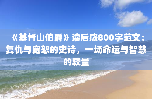 《基督山伯爵》读后感800字范文：复仇与宽恕的史诗，一场命运与智慧的较量