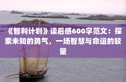 《智利计划》<a href=https://www.baixuetang.com target=_blank class=infotextkey>读后感</a>600字范文：探索未知的勇气，一场<a href=https://www.baixuetang.com/tag/zhihui.html target=_blank class=infotextkey>智慧</a>与命运的较量