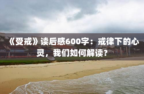 《受戒》读后感600字：戒律下的心灵，我们如何解读？