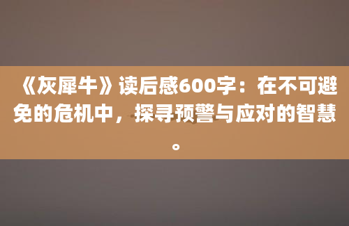 《灰犀牛》读后感600字：在不可避免的危机中，探寻预警与应对的智慧。