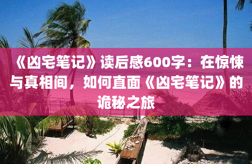 《凶宅笔记》读后感600字：在惊悚与真相间，如何直面《凶宅笔记》的诡秘之旅