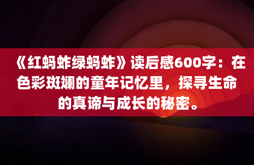 《红蚂蚱绿蚂蚱》读后感600字：在色彩斑斓的童年记忆里，探寻生命的真谛与成长的秘密。