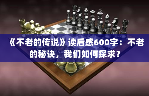 《不老的传说》读后感600字：不老的秘诀，我们如何探求？