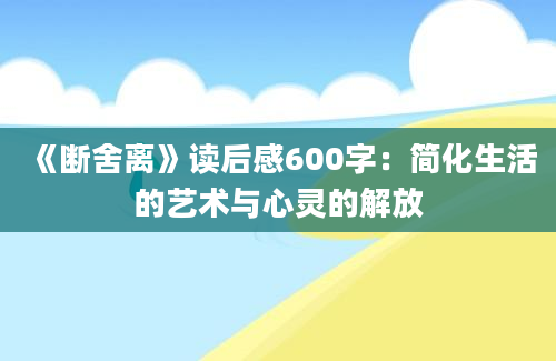 《断舍离》读后感600字：简化生活的艺术与心灵的解放