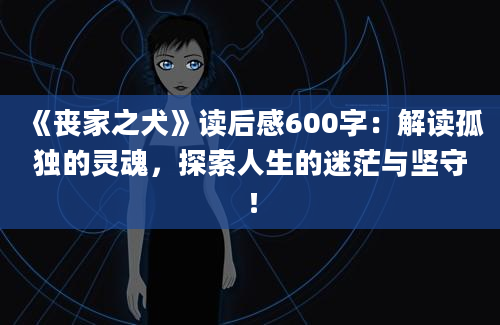 《丧家之犬》读后感600字：解读孤独的灵魂，探索人生的迷茫与坚守！