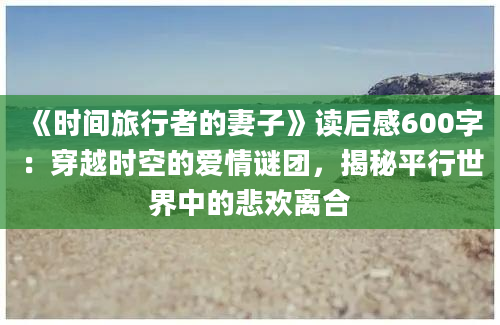 《时间旅行者的妻子》读后感600字：穿越时空的爱情谜团，揭秘平行世界中的悲欢离合