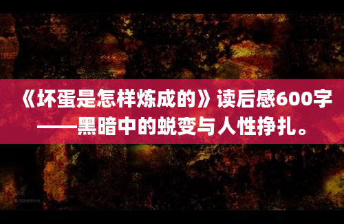 《坏蛋是怎样炼成的》读后感600字——黑暗中的蜕变与人性挣扎。