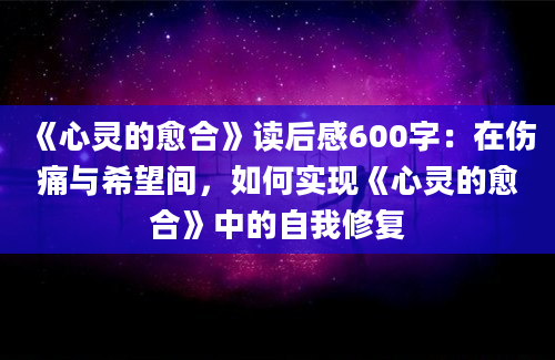 《心灵的愈合》读后感600字：在伤痛与希望间，如何实现《心灵的愈合》中的自我修复