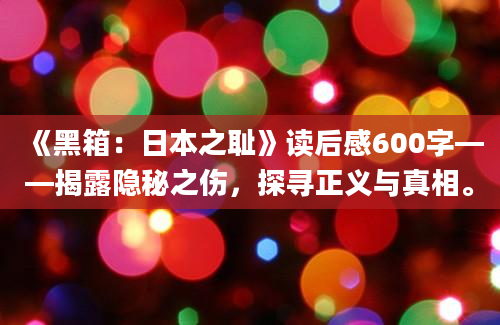 《黑箱：日本之耻》读后感600字——揭露隐秘之伤，探寻正义与真相。