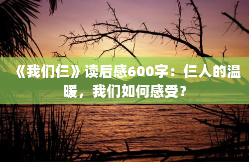 《我们仨》读后感600字：仨人的温暖，我们如何感受？