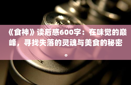 《食神》读后感600字：在味觉的巅峰，寻找失落的灵魂与美食的秘密。