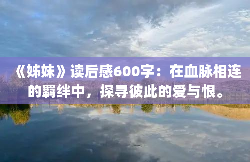 《姊妹》读后感600字：在血脉相连的羁绊中，探寻彼此的爱与恨。