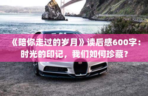 《陪你走过的岁月》读后感600字：时光的印记，我们如何珍藏？