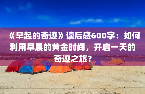 《早起的奇迹》读后感600字：如何利用早晨的黄金时间，开启一天的奇迹之旅？