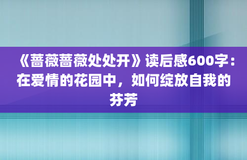 《蔷薇蔷薇处处开》读后感600字：在爱情的花园中，如何绽放自我的芬芳