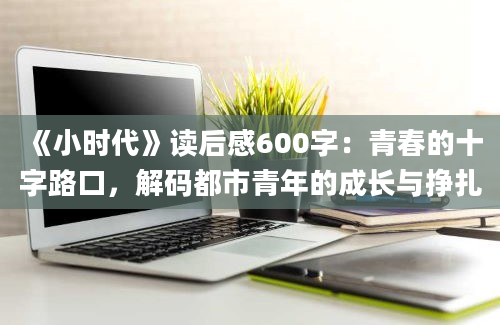 《小时代》读后感600字：青春的十字路口，解码都市青年的成长与挣扎