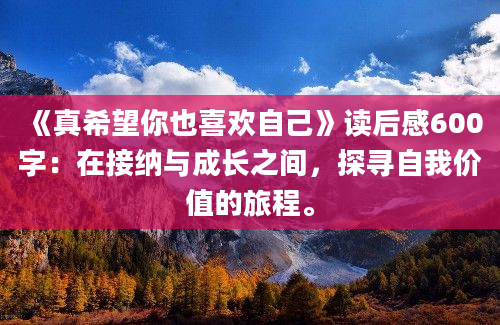 《真希望你也喜欢自己》读后感600字：在接纳与成长之间，探寻自我价值的旅程。