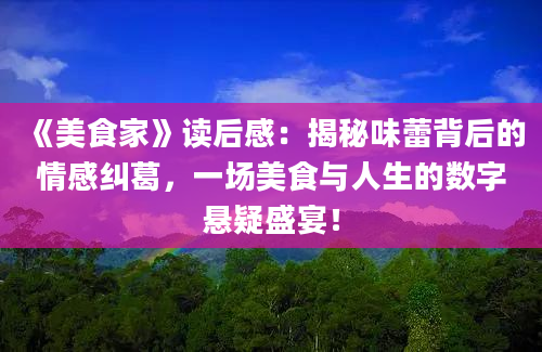 《美食家》读后感：揭秘味蕾背后的情感纠葛，一场美食与人生的数字悬疑盛宴！