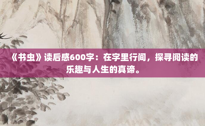 《书虫》读后感600字：在字里行间，探寻阅读的乐趣与人生的真谛。