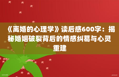 《离婚的心理学》读后感600字：揭秘婚姻破裂背后的情感纠葛与心灵重建