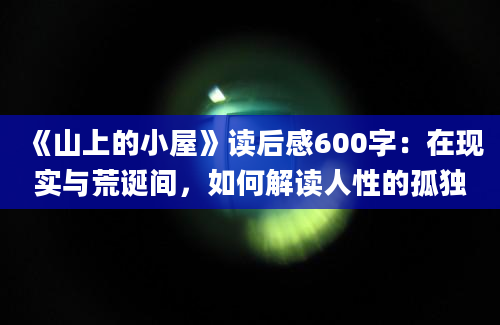 《山上的小屋》读后感600字：在现实与荒诞间，如何解读人性的孤独