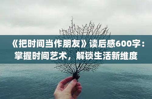 《把时间当作朋友》读后感600字：掌握时间艺术，解锁生活新维度