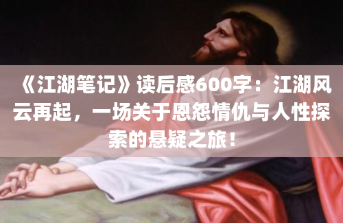 《江湖笔记》读后感600字：江湖风云再起，一场关于恩怨情仇与人性探索的悬疑之旅！