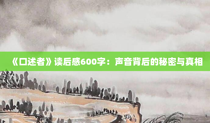 《口述者》<a href=https://www.baixuetang.com target=_blank class=infotextkey>读后感</a>600字：声音背后的秘密与真相