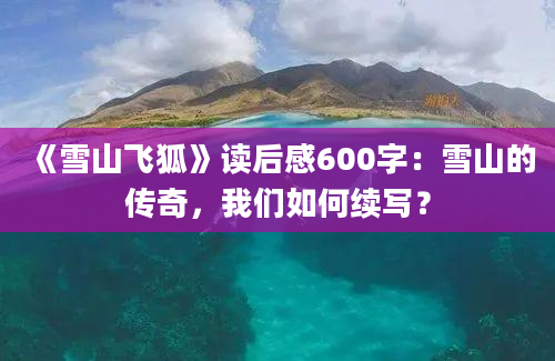 《雪山飞狐》读后感600字：雪山的传奇，我们如何续写？