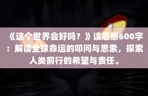 《这个世界会好吗？》<a href=https://www.baixuetang.com target=_blank class=infotextkey>读后感</a>600字：解读全球命运的叩问与思索，探索人类前行的希望与责任。