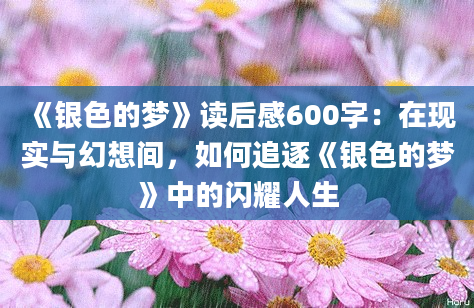 《银色的梦》<a href=https://www.baixuetang.com target=_blank class=infotextkey>读后感</a>600字：在现实与幻想间，如何追逐《银色的梦》中的闪耀人生