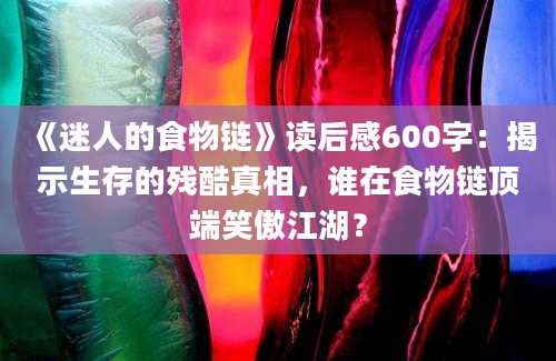 《迷人的食物链》读后感600字：揭示生存的残酷真相，谁在食物链顶端笑傲江湖？