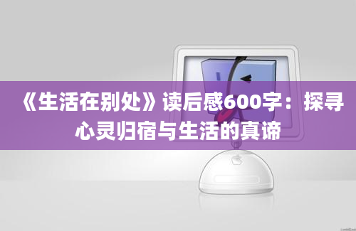 《生活在别处》<a href=https://www.baixuetang.com target=_blank class=infotextkey>读后感</a>600字：探寻心灵归宿与生活的真谛